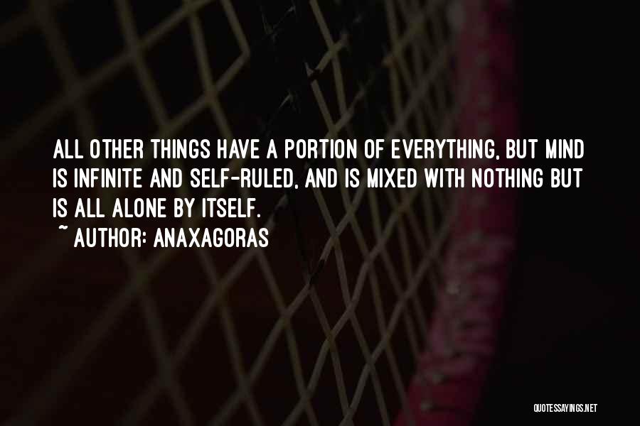 Anaxagoras Quotes: All Other Things Have A Portion Of Everything, But Mind Is Infinite And Self-ruled, And Is Mixed With Nothing But