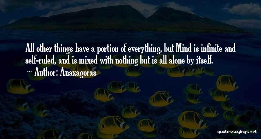 Anaxagoras Quotes: All Other Things Have A Portion Of Everything, But Mind Is Infinite And Self-ruled, And Is Mixed With Nothing But