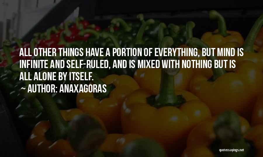 Anaxagoras Quotes: All Other Things Have A Portion Of Everything, But Mind Is Infinite And Self-ruled, And Is Mixed With Nothing But