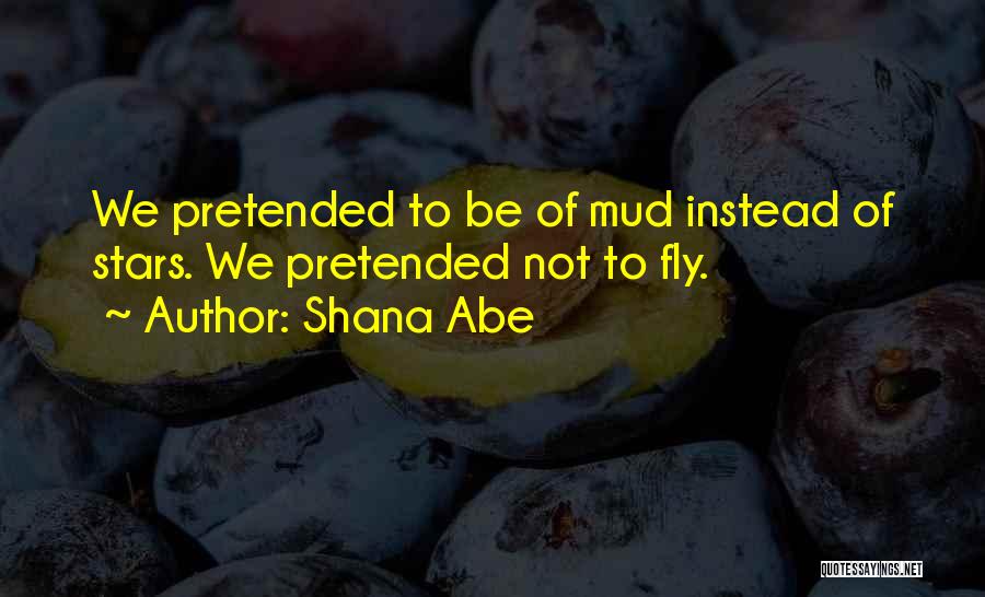 Shana Abe Quotes: We Pretended To Be Of Mud Instead Of Stars. We Pretended Not To Fly.