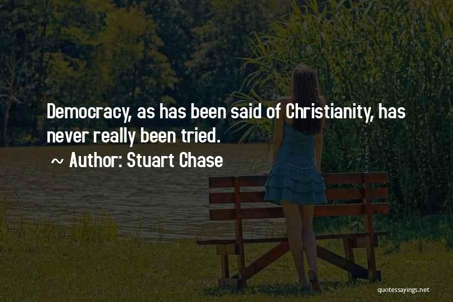 Stuart Chase Quotes: Democracy, As Has Been Said Of Christianity, Has Never Really Been Tried.