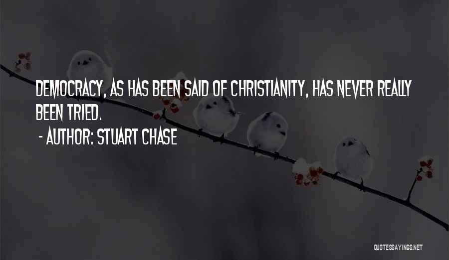 Stuart Chase Quotes: Democracy, As Has Been Said Of Christianity, Has Never Really Been Tried.