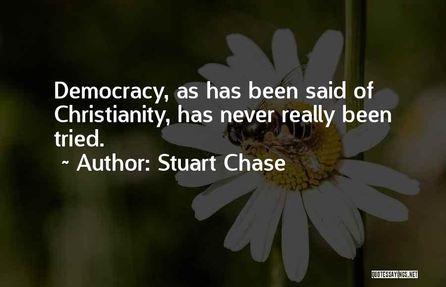 Stuart Chase Quotes: Democracy, As Has Been Said Of Christianity, Has Never Really Been Tried.
