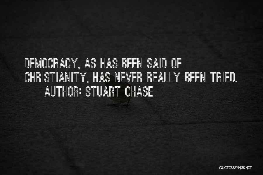 Stuart Chase Quotes: Democracy, As Has Been Said Of Christianity, Has Never Really Been Tried.