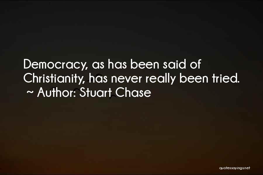 Stuart Chase Quotes: Democracy, As Has Been Said Of Christianity, Has Never Really Been Tried.