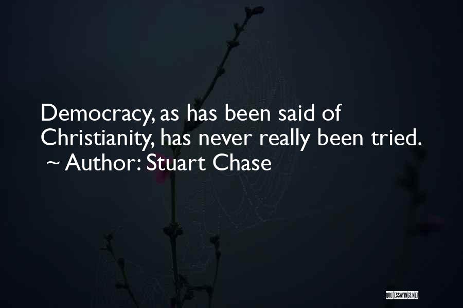 Stuart Chase Quotes: Democracy, As Has Been Said Of Christianity, Has Never Really Been Tried.