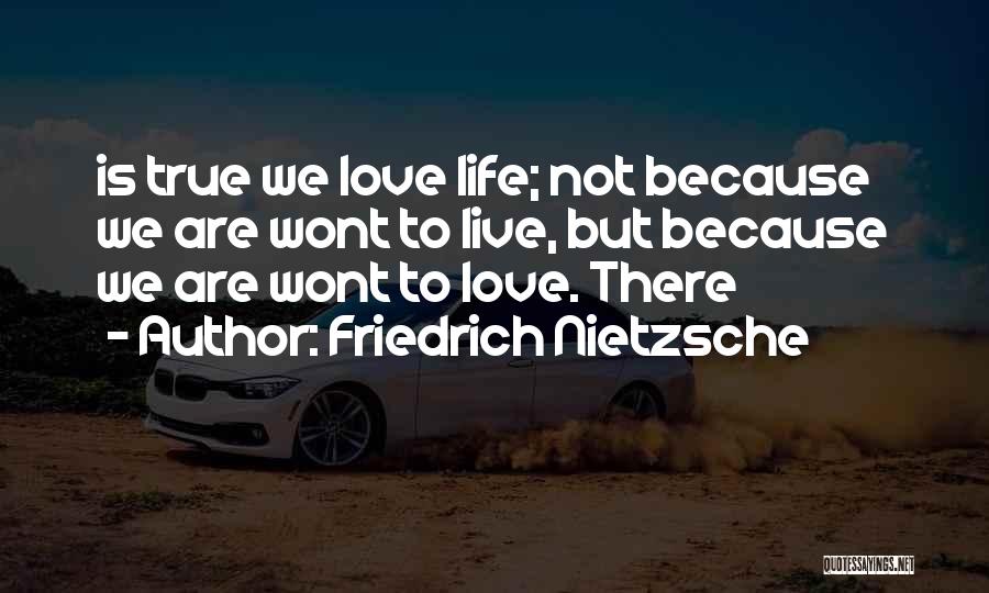 Friedrich Nietzsche Quotes: Is True We Love Life; Not Because We Are Wont To Live, But Because We Are Wont To Love. There
