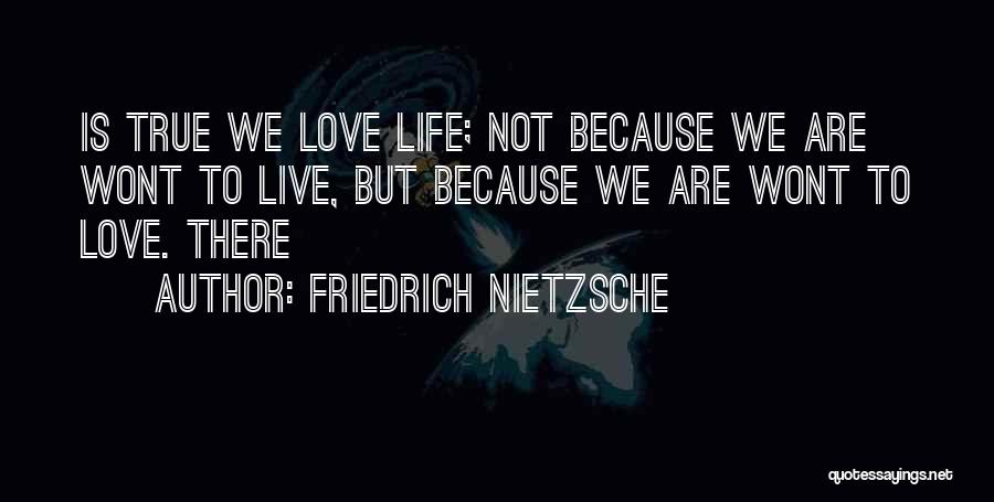 Friedrich Nietzsche Quotes: Is True We Love Life; Not Because We Are Wont To Live, But Because We Are Wont To Love. There
