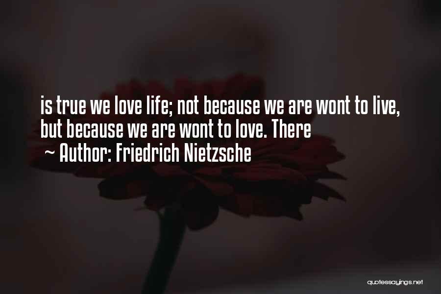 Friedrich Nietzsche Quotes: Is True We Love Life; Not Because We Are Wont To Live, But Because We Are Wont To Love. There