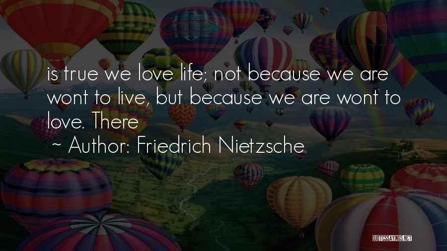 Friedrich Nietzsche Quotes: Is True We Love Life; Not Because We Are Wont To Live, But Because We Are Wont To Love. There