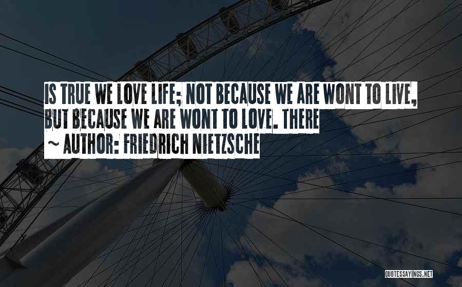 Friedrich Nietzsche Quotes: Is True We Love Life; Not Because We Are Wont To Live, But Because We Are Wont To Love. There