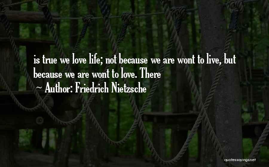 Friedrich Nietzsche Quotes: Is True We Love Life; Not Because We Are Wont To Live, But Because We Are Wont To Love. There