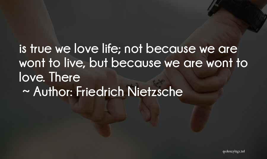 Friedrich Nietzsche Quotes: Is True We Love Life; Not Because We Are Wont To Live, But Because We Are Wont To Love. There
