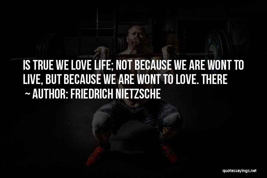Friedrich Nietzsche Quotes: Is True We Love Life; Not Because We Are Wont To Live, But Because We Are Wont To Love. There