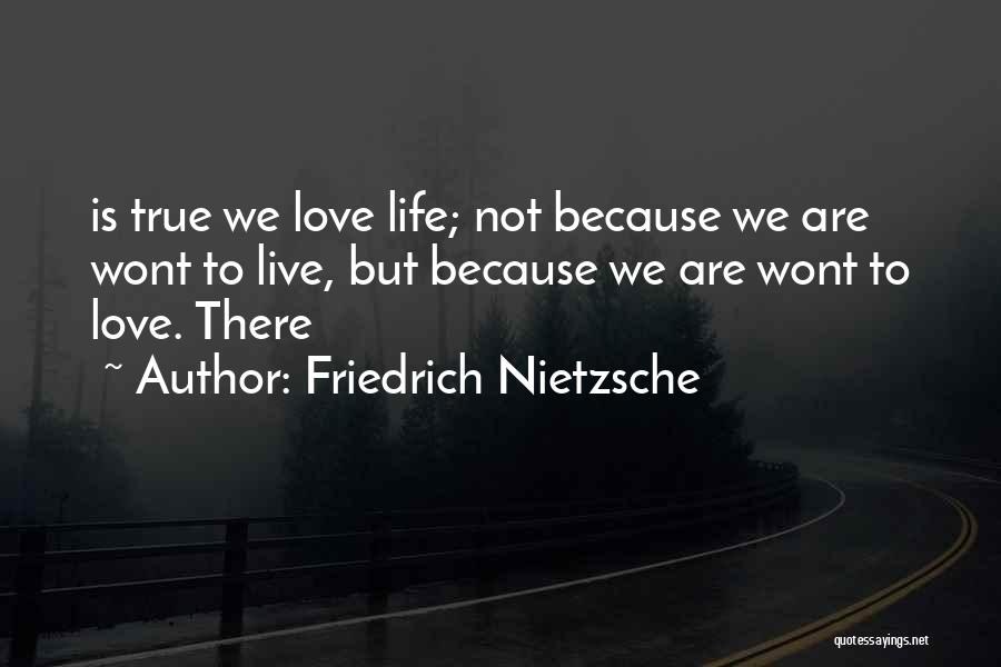 Friedrich Nietzsche Quotes: Is True We Love Life; Not Because We Are Wont To Live, But Because We Are Wont To Love. There