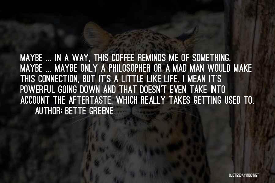 Bette Greene Quotes: Maybe ... In A Way, This Coffee Reminds Me Of Something. Maybe ... Maybe Only A Philosopher Or A Mad