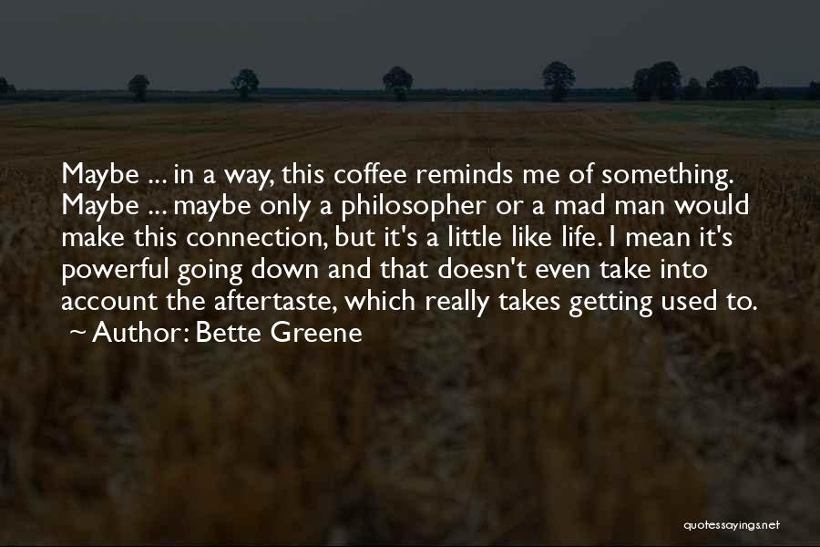 Bette Greene Quotes: Maybe ... In A Way, This Coffee Reminds Me Of Something. Maybe ... Maybe Only A Philosopher Or A Mad