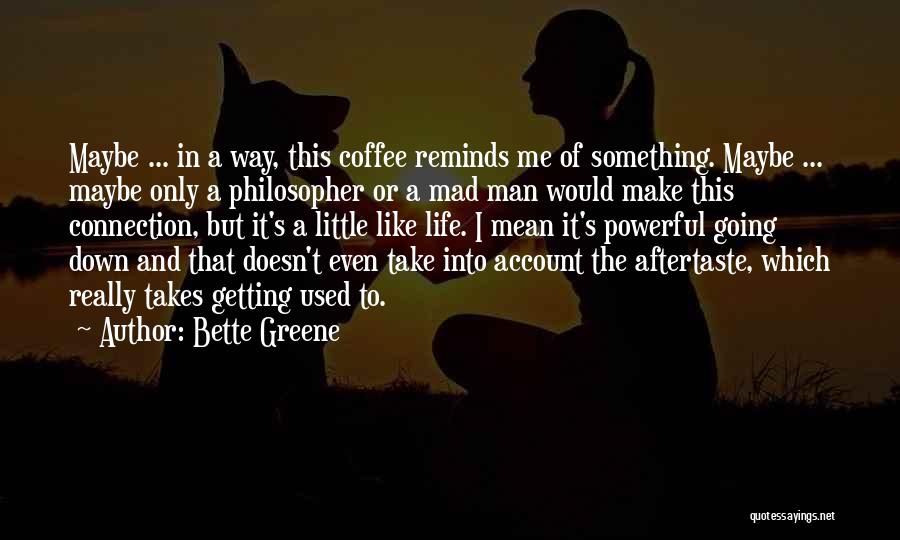 Bette Greene Quotes: Maybe ... In A Way, This Coffee Reminds Me Of Something. Maybe ... Maybe Only A Philosopher Or A Mad