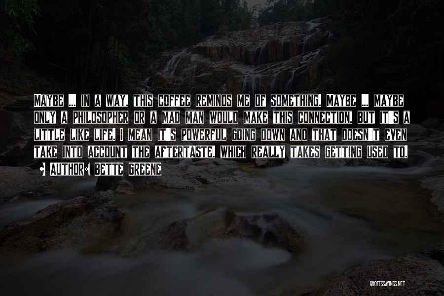 Bette Greene Quotes: Maybe ... In A Way, This Coffee Reminds Me Of Something. Maybe ... Maybe Only A Philosopher Or A Mad