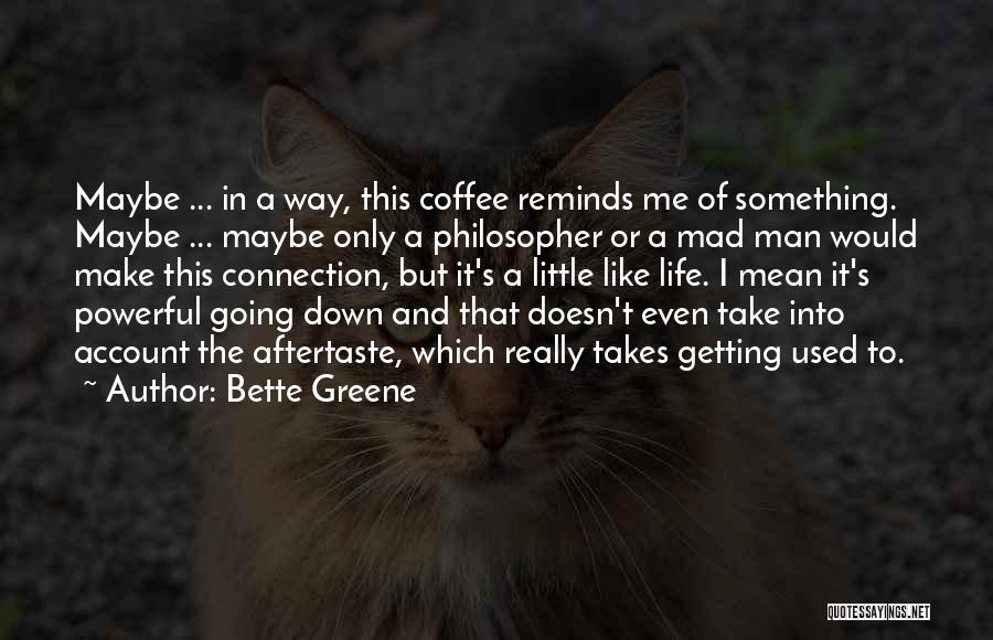 Bette Greene Quotes: Maybe ... In A Way, This Coffee Reminds Me Of Something. Maybe ... Maybe Only A Philosopher Or A Mad