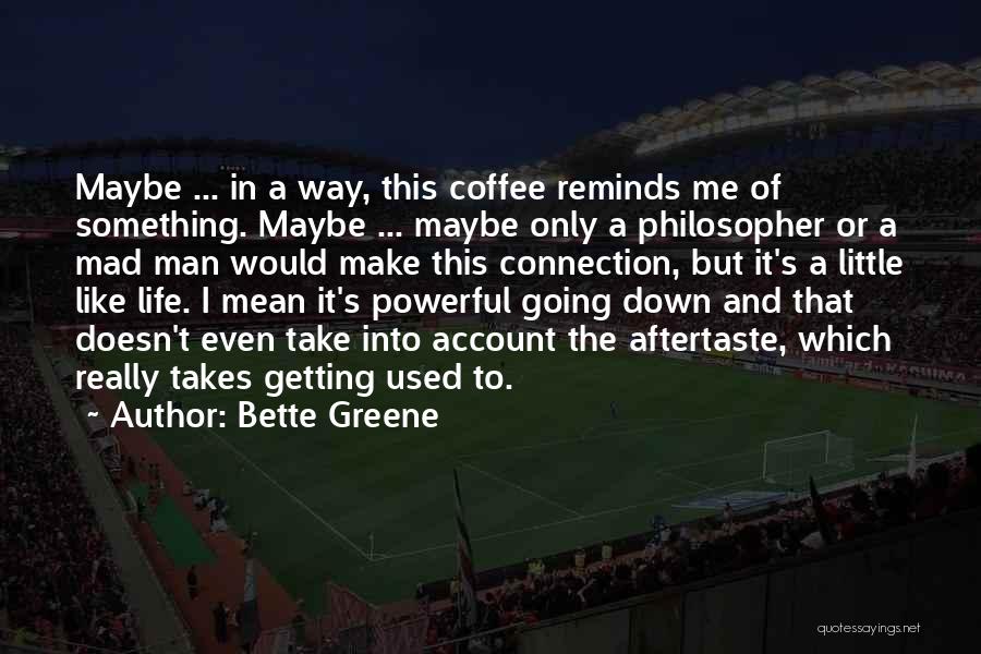 Bette Greene Quotes: Maybe ... In A Way, This Coffee Reminds Me Of Something. Maybe ... Maybe Only A Philosopher Or A Mad