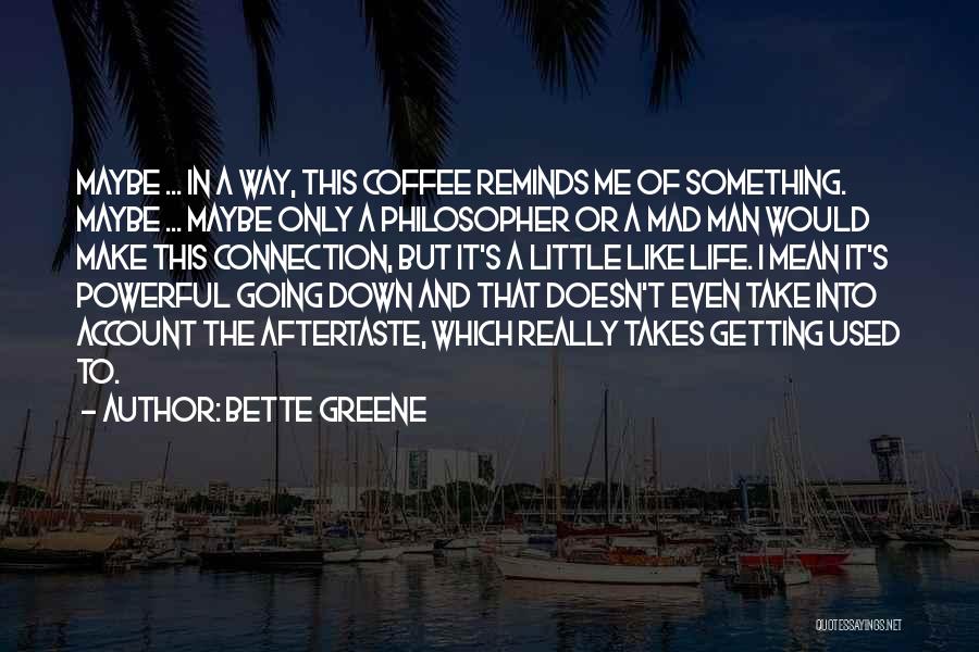 Bette Greene Quotes: Maybe ... In A Way, This Coffee Reminds Me Of Something. Maybe ... Maybe Only A Philosopher Or A Mad