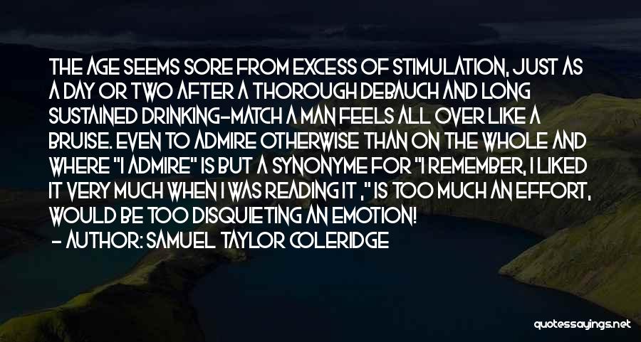 Samuel Taylor Coleridge Quotes: The Age Seems Sore From Excess Of Stimulation, Just As A Day Or Two After A Thorough Debauch And Long