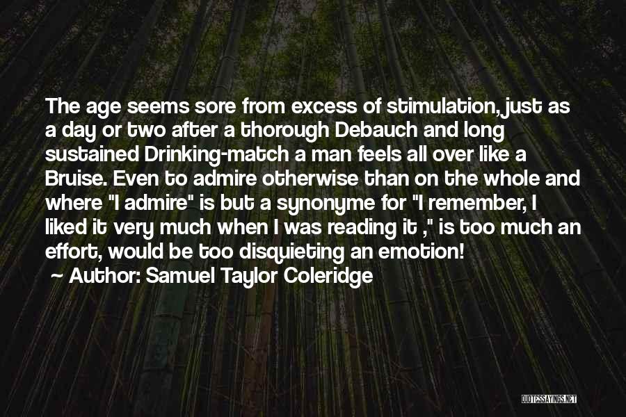 Samuel Taylor Coleridge Quotes: The Age Seems Sore From Excess Of Stimulation, Just As A Day Or Two After A Thorough Debauch And Long