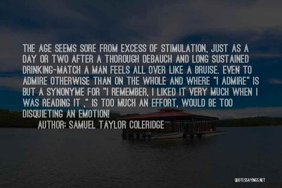 Samuel Taylor Coleridge Quotes: The Age Seems Sore From Excess Of Stimulation, Just As A Day Or Two After A Thorough Debauch And Long