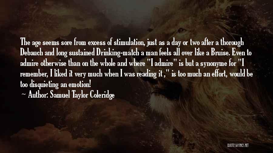 Samuel Taylor Coleridge Quotes: The Age Seems Sore From Excess Of Stimulation, Just As A Day Or Two After A Thorough Debauch And Long