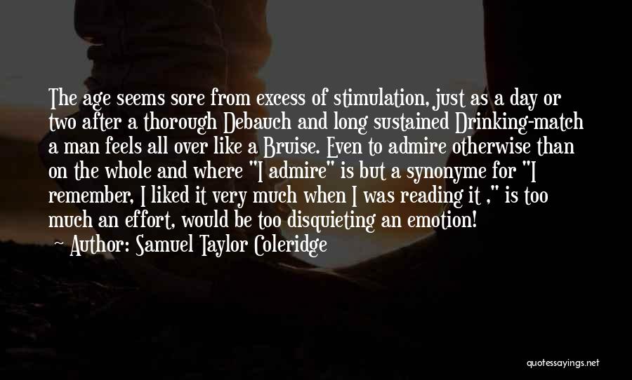 Samuel Taylor Coleridge Quotes: The Age Seems Sore From Excess Of Stimulation, Just As A Day Or Two After A Thorough Debauch And Long