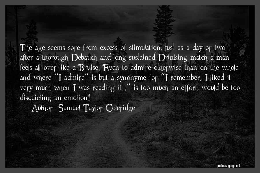 Samuel Taylor Coleridge Quotes: The Age Seems Sore From Excess Of Stimulation, Just As A Day Or Two After A Thorough Debauch And Long