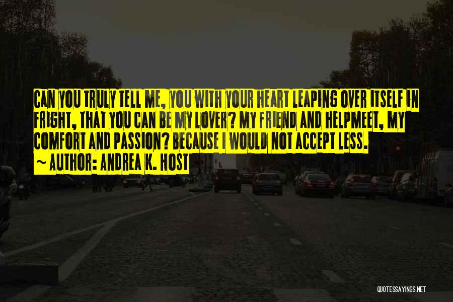 Andrea K. Host Quotes: Can You Truly Tell Me, You With Your Heart Leaping Over Itself In Fright, That You Can Be My Lover?