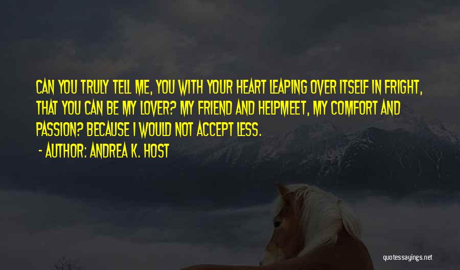 Andrea K. Host Quotes: Can You Truly Tell Me, You With Your Heart Leaping Over Itself In Fright, That You Can Be My Lover?