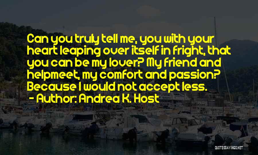 Andrea K. Host Quotes: Can You Truly Tell Me, You With Your Heart Leaping Over Itself In Fright, That You Can Be My Lover?