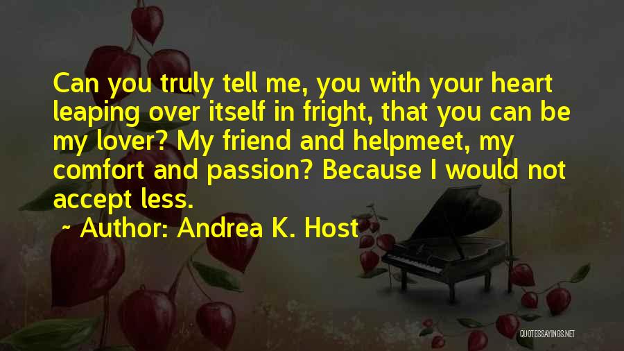 Andrea K. Host Quotes: Can You Truly Tell Me, You With Your Heart Leaping Over Itself In Fright, That You Can Be My Lover?