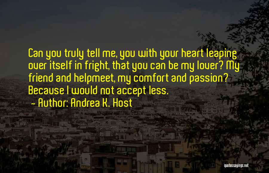 Andrea K. Host Quotes: Can You Truly Tell Me, You With Your Heart Leaping Over Itself In Fright, That You Can Be My Lover?