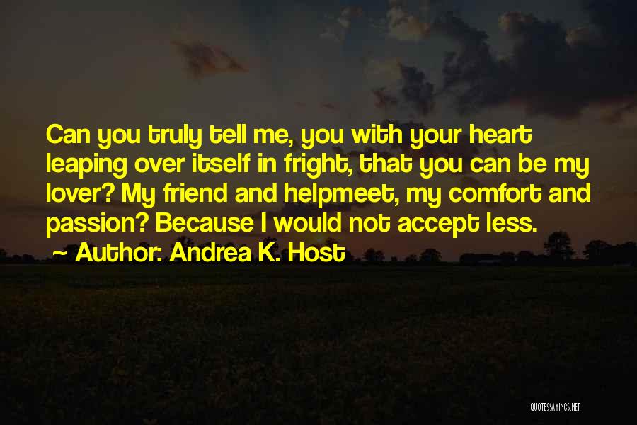 Andrea K. Host Quotes: Can You Truly Tell Me, You With Your Heart Leaping Over Itself In Fright, That You Can Be My Lover?