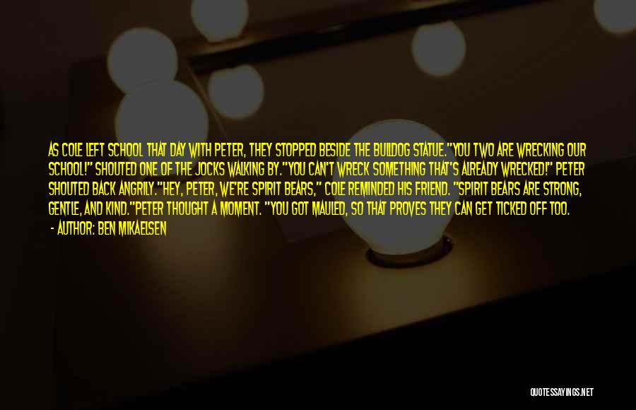 Ben Mikaelsen Quotes: As Cole Left School That Day With Peter, They Stopped Beside The Bulldog Statue.you Two Are Wrecking Our School! Shouted
