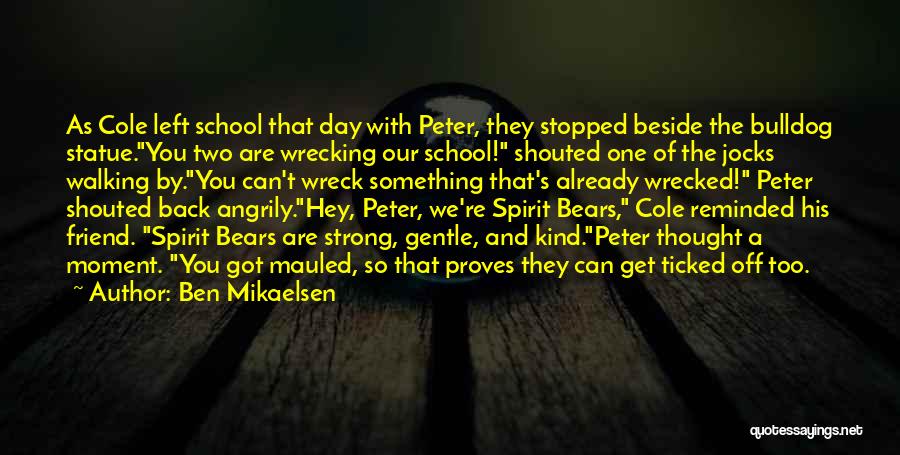 Ben Mikaelsen Quotes: As Cole Left School That Day With Peter, They Stopped Beside The Bulldog Statue.you Two Are Wrecking Our School! Shouted