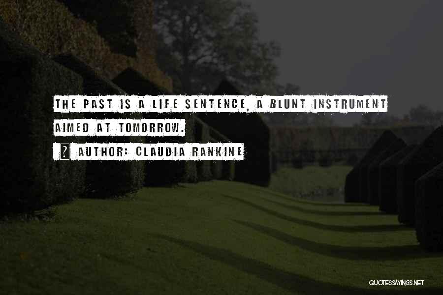 Claudia Rankine Quotes: The Past Is A Life Sentence, A Blunt Instrument Aimed At Tomorrow.