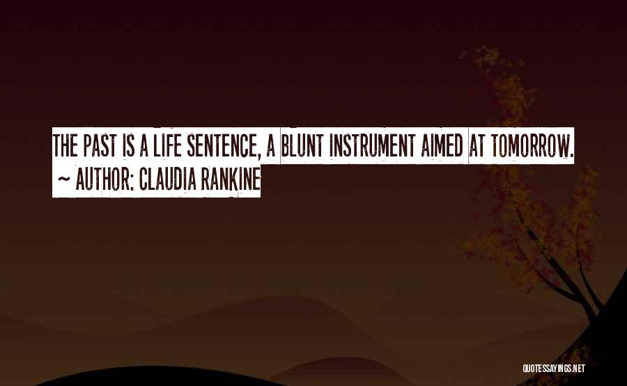 Claudia Rankine Quotes: The Past Is A Life Sentence, A Blunt Instrument Aimed At Tomorrow.