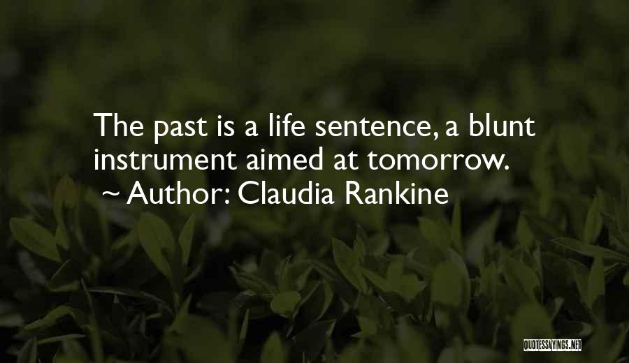 Claudia Rankine Quotes: The Past Is A Life Sentence, A Blunt Instrument Aimed At Tomorrow.