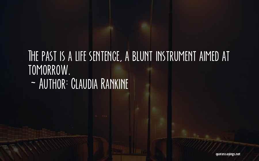 Claudia Rankine Quotes: The Past Is A Life Sentence, A Blunt Instrument Aimed At Tomorrow.