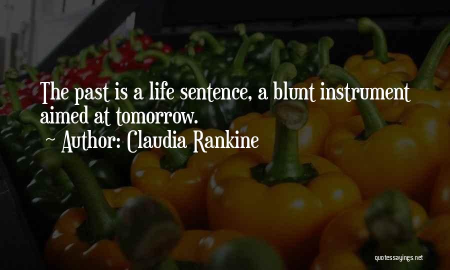 Claudia Rankine Quotes: The Past Is A Life Sentence, A Blunt Instrument Aimed At Tomorrow.