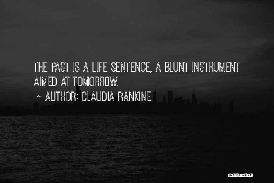 Claudia Rankine Quotes: The Past Is A Life Sentence, A Blunt Instrument Aimed At Tomorrow.