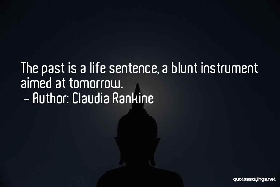 Claudia Rankine Quotes: The Past Is A Life Sentence, A Blunt Instrument Aimed At Tomorrow.