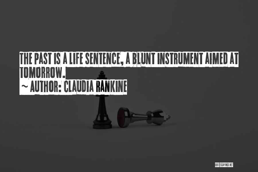 Claudia Rankine Quotes: The Past Is A Life Sentence, A Blunt Instrument Aimed At Tomorrow.