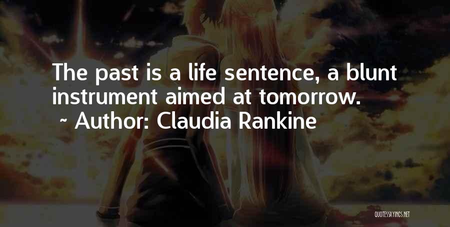 Claudia Rankine Quotes: The Past Is A Life Sentence, A Blunt Instrument Aimed At Tomorrow.