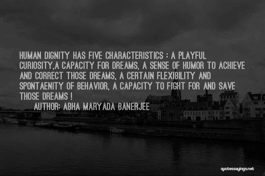 Abha Maryada Banerjee Quotes: Human Dignity Has Five Characteristics : A Playful Curiosity,a Capacity For Dreams, A Sense Of Humor To Achieve And Correct